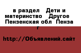  в раздел : Дети и материнство » Другое . Пензенская обл.,Пенза г.